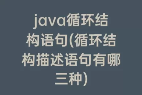 java循环结构语句(循环结构描述语句有哪三种)