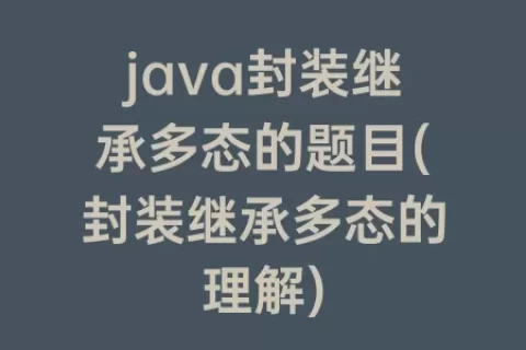 java封装继承多态的题目(封装继承多态的理解)