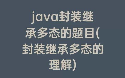 java封装继承多态的题目(封装继承多态的理解)