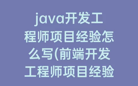 java开发工程师项目经验怎么写(前端开发工程师项目经验怎么写)