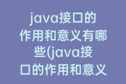java接口的作用和意义有哪些(java接口的作用和意义)