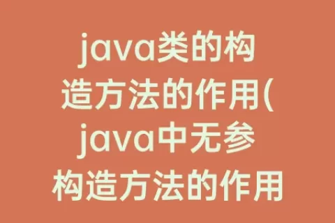 java类的构造方法的作用(java中无参构造方法的作用)
