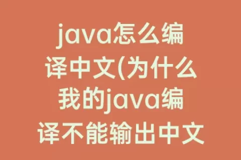 java怎么编译中文(为什么我的java编译不能输出中文)
