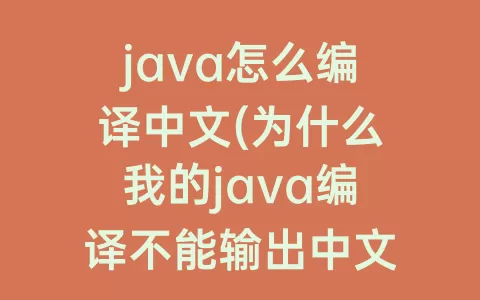 java怎么编译中文(为什么我的java编译不能输出中文)