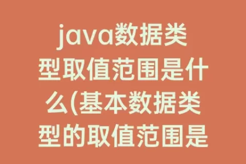 java数据类型取值范围是什么(基本数据类型的取值范围是什么意思)