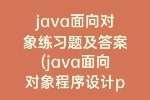 java面向对象练习题及答案(java面向对象程序设计pdf)