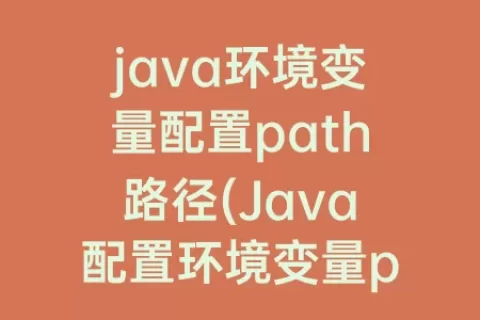 java环境变量配置path路径(Java配置环境变量path的目的)