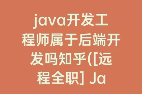 java开发工程师属于后端开发吗知乎([远程全职] Java后端开发工程师)