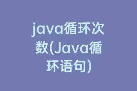 java循环次数(Java循环语句)