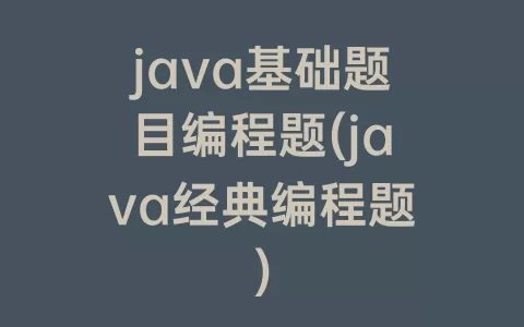 java基础题目编程题(java经典编程题)