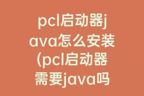 pcl启动器java怎么安装(pcl启动器需要java吗)