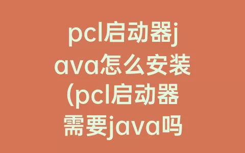 pcl启动器java怎么安装(pcl启动器需要java吗)