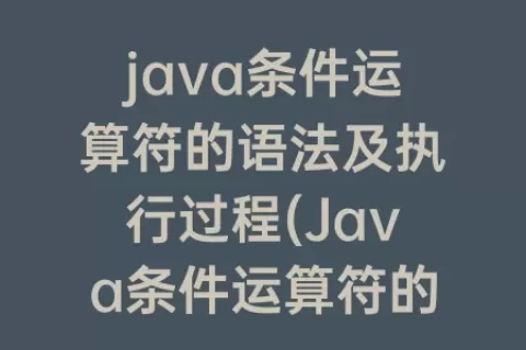 java条件运算符的语法及执行过程(Java条件运算符的执行规则)