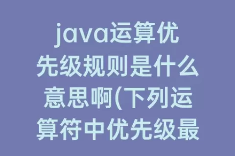 java运算优先级规则是什么意思啊(下列运算符中优先级最高的是什么)