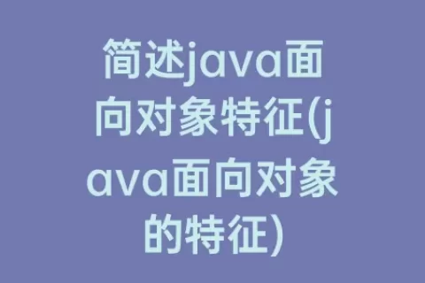 简述java面向对象特征(java面向对象的特征)