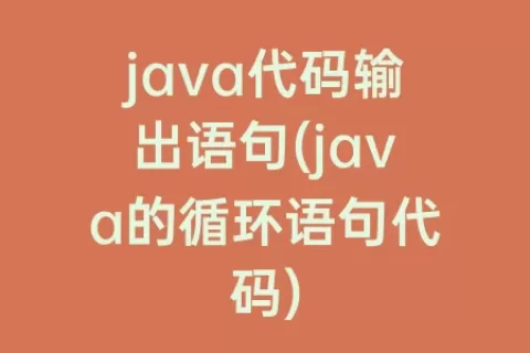 java代码输出语句(java的循环语句代码)