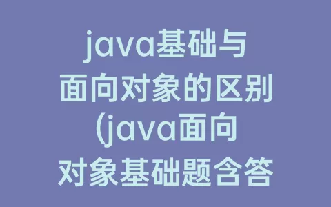 java基础与面向对象的区别(java面向对象基础题含答案)
