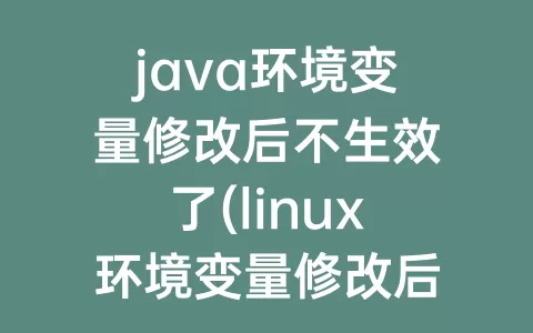 java环境变量修改后不生效了(linux环境变量修改后不生效)