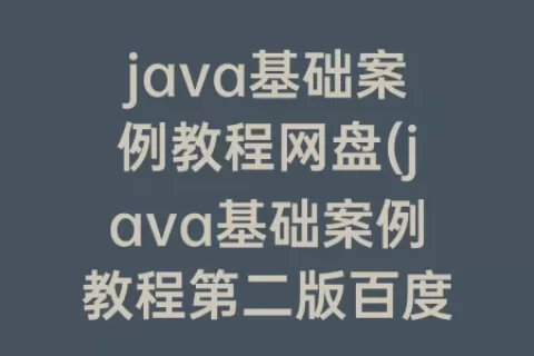 java基础案例教程网盘(java基础案例教程第二版百度网盘)