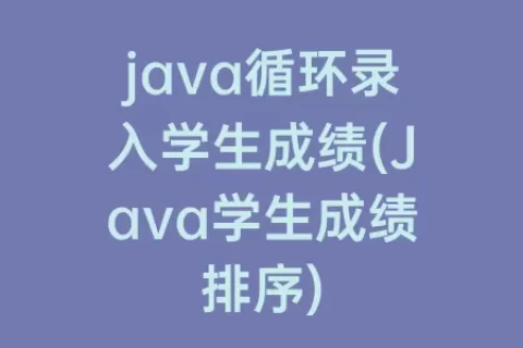 java循环录入学生成绩(Java学生成绩排序)