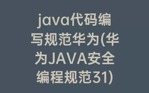 java代码编写规范华为(华为JAVA安全编程规范31)