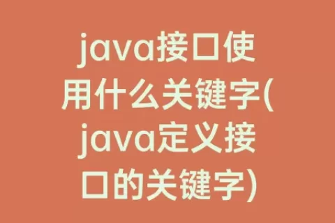java接口使用什么关键字(java定义接口的关键字)