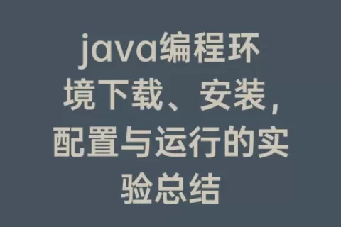 java编程环境下载、安装，配置与运行的实验总结