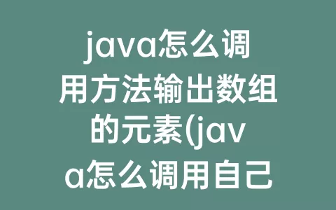 java怎么调用方法输出数组的元素(java怎么调用自己的方法)