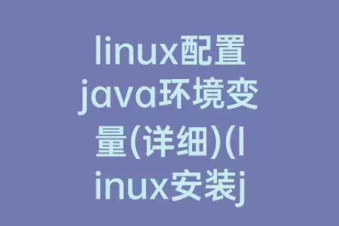 linux配置java环境变量(详细)(linux安装java环境变量)