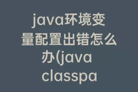 java环境变量配置出错怎么办(java classpath环境变量配置)