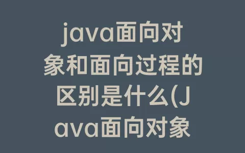 java面向对象和面向过程的区别是什么(Java面向对象和面向过程的区别)