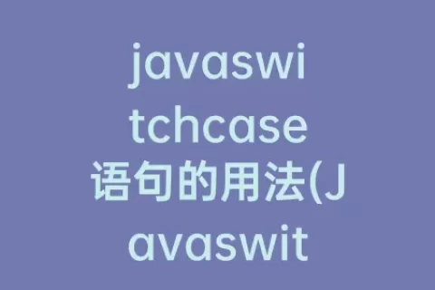 javaswitchcase语句的用法(Javaswitchcase语句用法)