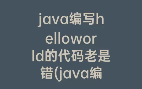 java编写helloworld的代码老是错(java编写)