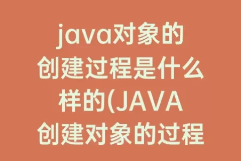 java对象的创建过程是什么样的(JAVA创建对象的过程)