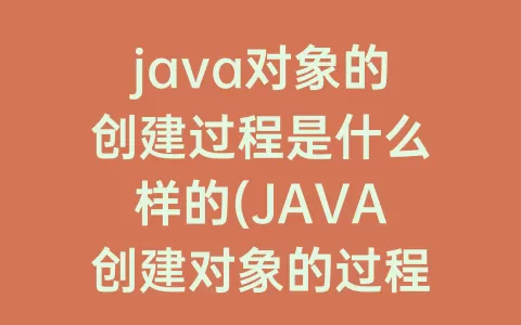java对象的创建过程是什么样的(JAVA创建对象的过程)