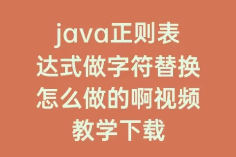 java正则表达式做字符替换怎么做的啊视频教学下载