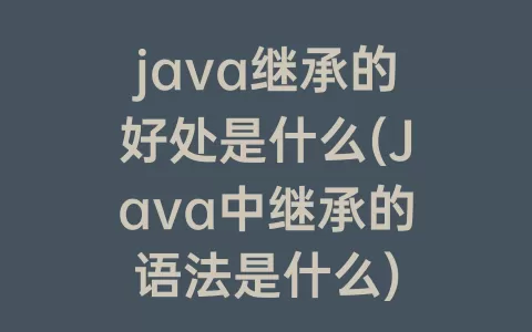 java继承的好处是什么(Java中继承的语法是什么)