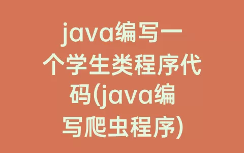 java编写一个学生类程序代码(java编写爬虫程序)