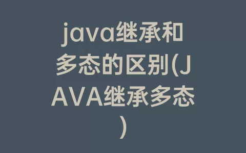 java继承和多态的区别(JAVA继承多态)