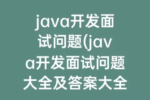 java开发面试问题(java开发面试问题大全及答案大全)