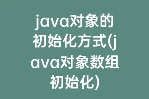 java对象的初始化方式(java对象数组初始化)