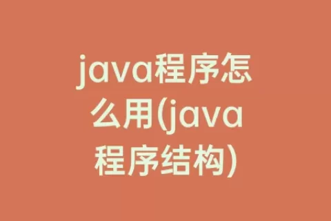 java程序怎么用(java程序结构)