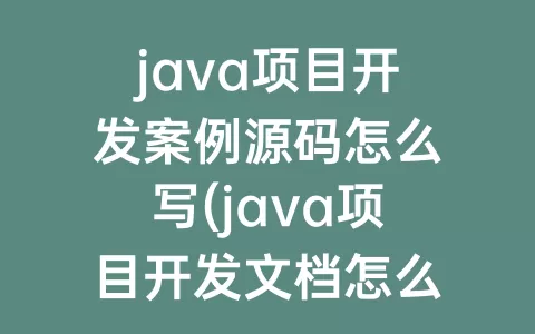 java项目开发案例源码怎么写(java项目开发文档怎么写)