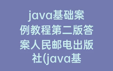 java基础案例教程第二版答案人民邮电出版社(java基础案例教程第二版答案)