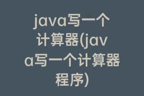 java写一个计算器(java写一个计算器程序)