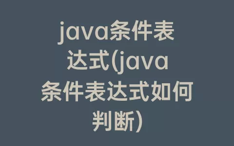 java条件表达式(java条件表达式如何判断)