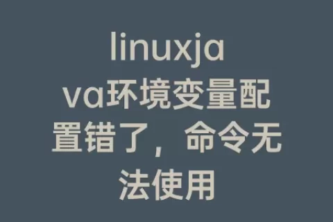 linuxjava环境变量配置错了，命令无法使用