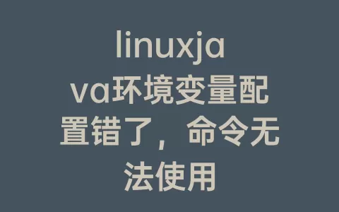 linuxjava环境变量配置错了，命令无法使用