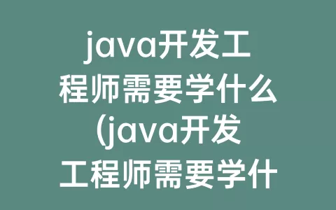 java开发工程师需要学什么(java开发工程师需要学什么专业)
