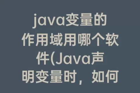 java变量的作用域用哪个软件(Java声明变量时，如何确定变量的作用域)